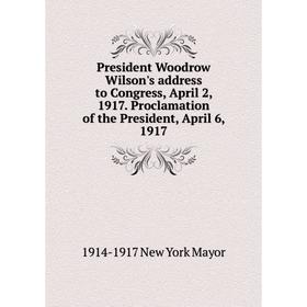 

Книга President Woodrow Wilson's address to Congress, April 2, 1917. Proclamation of the President