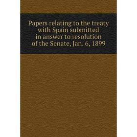 

Книга Papers relating to the treaty with Spain submitted in answer to resolution of the Senate, Jan 6, 1899