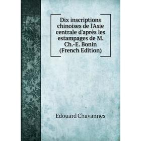 

Книга Dix inscriptions chinoises de l'Asie centrale d'après les estampages de M. Ch.-E. Bonin (French Edition)