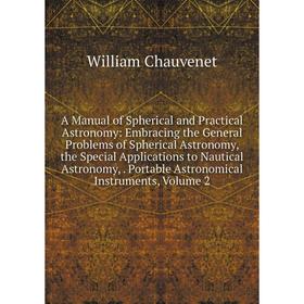

Книга A Manual of Spherical and Practical Astronomy: Embracing the General Problems of Spherical Astronomy, the Special Applications to Nautical Astro