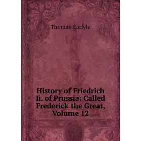 

Книга History of Friedrich Ii. of Prussia: Called Frederick the Great, Volume 12