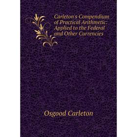 

Книга Carleton's Compendium of Practical Arithmetic: Applied to the Federal and Other Currencies