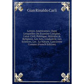 

Книга Lettres Américaines: Dans Lesquelles On Examine L'origine, L'etat Civil, Politique, Militaire Religieux, Les Arts, L'industrie, Les Sciences,