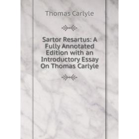 

Книга Sartor Resartus: A Fully Annotated Edition with an Introductory Essay On Thomas Carlyle