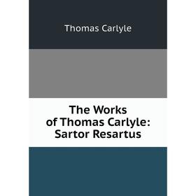 

Книга The Works of Thomas Carlyle: Sartor Resartus