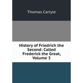 

Книга History of Friedrich the Second: Called Frederick the Great, Volume 3