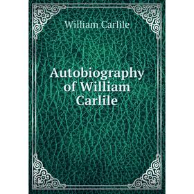 

Книга Autobiography of William Carlile