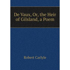

Книга De Vaux, Or, the Heir of Gilsland, a Poem