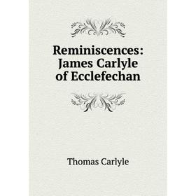 

Книга Reminiscences: James Carlyle of Ecclefechan