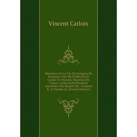 

Книга Mémoires De La Vie De François De Scepeaux: Sire De Vielleville Et Comte De Duretal, Maréchal De France Contenants Plusieurs Ancedotes Des Regne