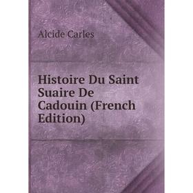 

Книга Histoire Du Saint Suaire De Cadouin (French Edition)