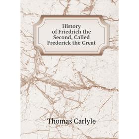 

Книга History of Friedrich the Second, Called Frederick the Great
