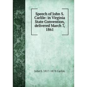 

Книга Speech of John S. Carlile: in Virginia State Convention, delivered March 7, 1861