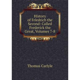 

Книга History of Friedrich the Second: Called Frederick the Great, Volumes 7-8