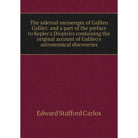 

Книга The sidereal messenger of Galileo Galilei: and a part of the preface to Kepler's Dioptrics containing the original account of Galileo's astronom