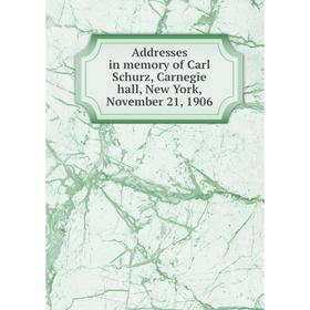 

Книга Addresses in memory of Carl Schurz, Carnegie hall, New York, November 21, 1906