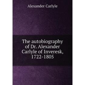 

Книга The autobiography of Dr. Alexander Carlyle of Inveresk, 1722-1805