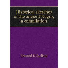 

Книга Historical sketches of the ancient Negro; a compilation