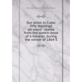 

Книга Our artist in Cuba: fifty drawings on wood: leaves from the sketch-book of a traveler, during the winter of 1864-5