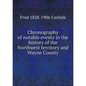 

Книга Chronography of notable events in the history of the Northwest territory and Wayne County