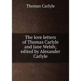 

Книга The love letters of Thomas Carlyle and Jane Welsh; edited by Alexander Carlyle