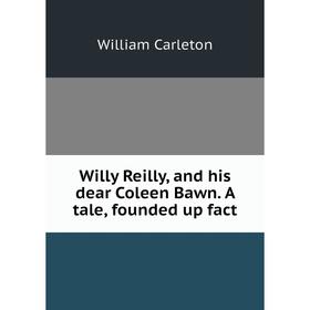 

Книга Willy Reilly, and his dear Coleen Bawn. A tale, founded up fact