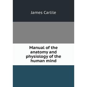 

Книга Manual of the anatomy and physiology of the human mind