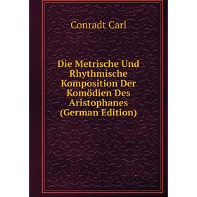 

Книга Die Metrische Und Rhythmische Komposition Der Komödien Des Aristophanes (German Edition)