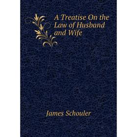 

Книга A Treatise On the Law of Husband and Wife