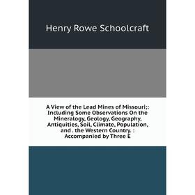 

Книга A View of the Lead Mines of Missouri;: Including Some Observations On the Mineralogy, Geology, Geography, Antiquities, Soil, Climate, Population