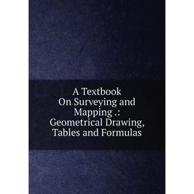 

Книга A Textbook On Surveying and Mapping.: Geometrical Drawing, Tables and Formulas