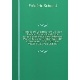 

Книга Histoire De La Littérature Grecque Profane: Depuis Son Origine Jusqu'á La Prise De Constantinople Par Les Turcs, Suivie D'un Précis De L'histoir