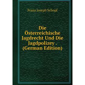 

Книга Die Österreichische Jagdrecht Und Die Jagdpolizey. (German Edition)