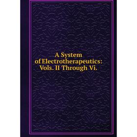 

Книга A System of Electrotherapeutics: Vols. II Through Vi.