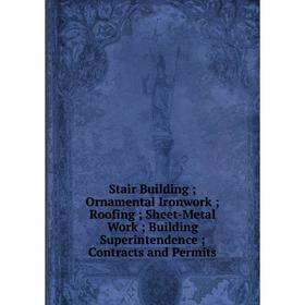 

Книга Stair Building; Ornamental Ironwork; Roofing; Sheet-Metal Work; Building Superintendence; Contracts and Permits