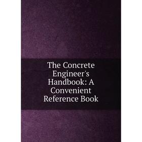 

Книга The Concrete Engineer's Handbook: A Convenient Reference Book