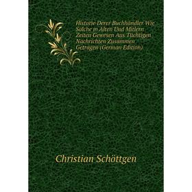 

Книга Historie Derer Buchhändler Wie Solche in Alten Und Mitlern Zeiten Gewesen Aus Tüchtigen Nachrichten Zusammen Getragen