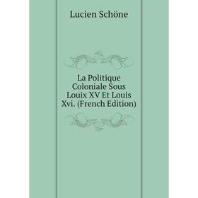 

Книга La Politique Coloniale Sous Louix XV Et Louis Xvi.