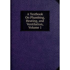 

Книга A Textbook On Plumbing, Heating, and Ventilation, Volume 1