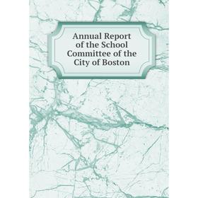 

Книга Annual Report of the School Committee of the City of Boston