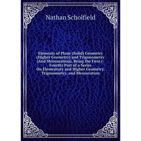 

Книга Elements of Plane (Solid) Geometry (Higher Geometry) and Trigonometry (And Mensuration), Being the First (-Fourth) Part of a Series On Elementar
