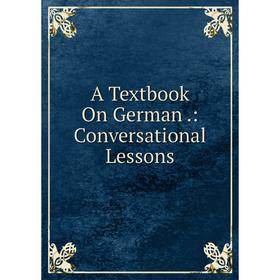 

Книга A Textbook On German.: Conversational Lessons