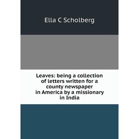 

Книга Leaves: being a collection of letters written for a county newspaper in America by a missionary in India