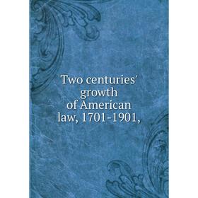 

Книга Two centuries' growth of American law, 1701-1901