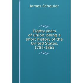 

Книга Eighty years of union, being a short history of the United States, 1783-1865