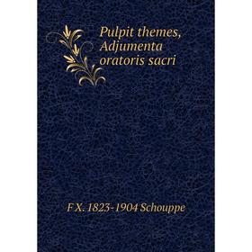 

Книга Pulpit themes, Adjumenta oratoris sacri
