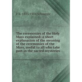 

Книга The ceremonies of the Holy Mass explained: a short explanation of the meaning of the ceremonies of the Mass, useful to all who take part in the