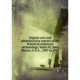 

Книга Organic acts and administrative Reports of the School of America n archaeology, Santa Fé, New Mexico, USA, 1907 to 1917