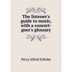 

Книга The listener's guide to music, with a concert-goer's glossary