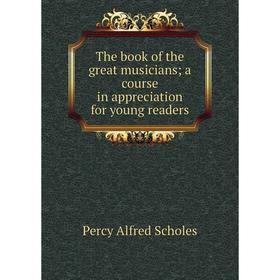 

Книга The book of the great musicians; a course in appreciation for young readers